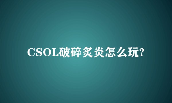 CSOL破碎炙炎怎么玩?