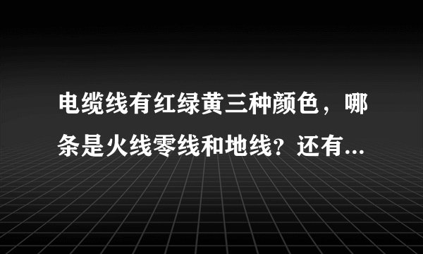 电缆线有红绿黄三种颜色，哪条是火线零线和地线？还有哪些颜色可以代表这三种线？