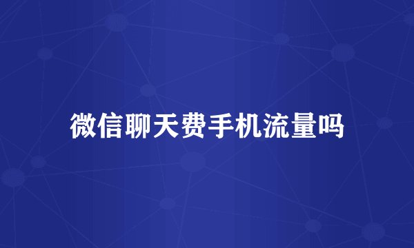 微信聊天费手机流量吗