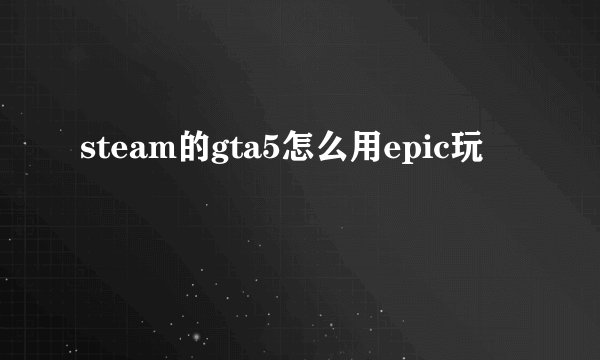 steam的gta5怎么用epic玩
