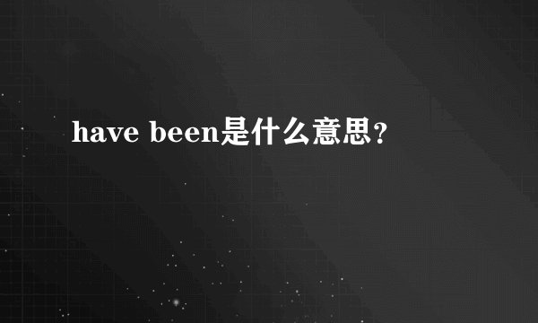 have been是什么意思？