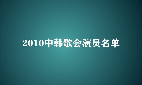 2010中韩歌会演员名单