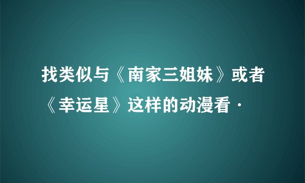 找类似与《南家三姐妹》或者《幸运星》这样的动漫看·