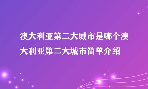 澳大利亚第二大城市是哪个澳大利亚第二大城市简单介绍