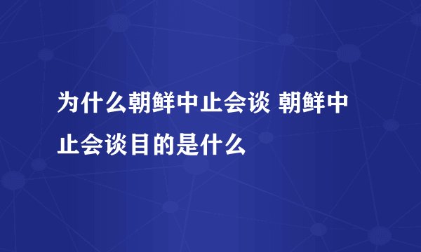 为什么朝鲜中止会谈 朝鲜中止会谈目的是什么