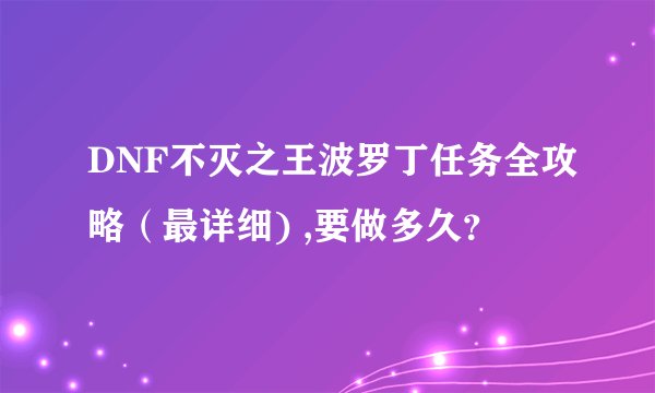 DNF不灭之王波罗丁任务全攻略（最详细) ,要做多久？