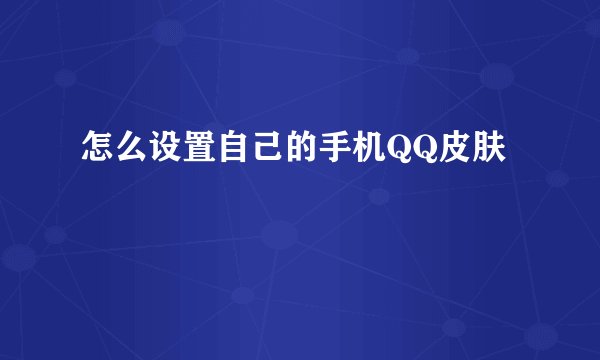 怎么设置自己的手机QQ皮肤