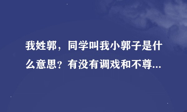 我姓郭，同学叫我小郭子是什么意思？有没有调戏和不尊重的意思？