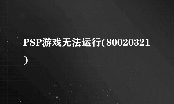 PSP游戏无法运行(80020321)