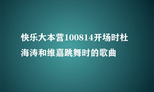 快乐大本营100814开场时杜海涛和维嘉跳舞时的歌曲