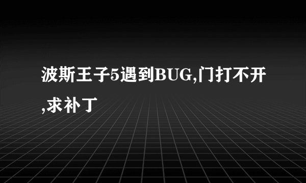 波斯王子5遇到BUG,门打不开,求补丁