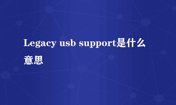 Legacy usb support是什么意思