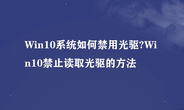 Win10系统如何禁用光驱?Win10禁止读取光驱的方法