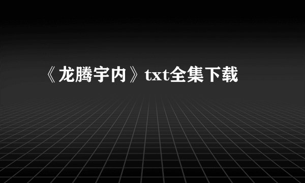 《龙腾宇内》txt全集下载