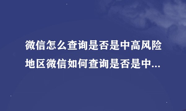 微信怎么查询是否是中高风险地区微信如何查询是否是中高风险地区