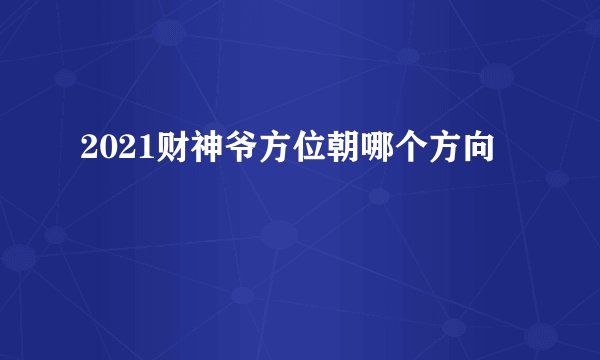 2021财神爷方位朝哪个方向