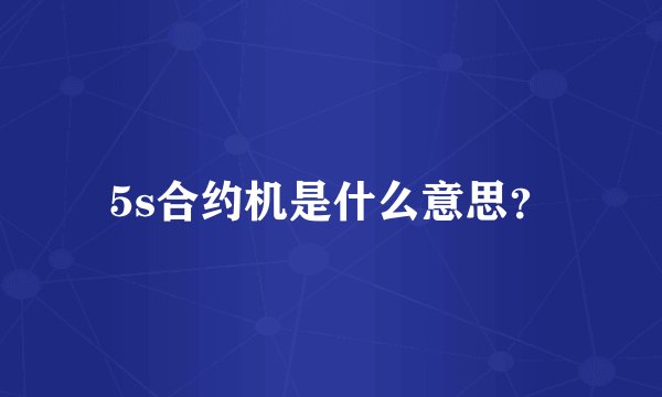 5s合约机是什么意思？