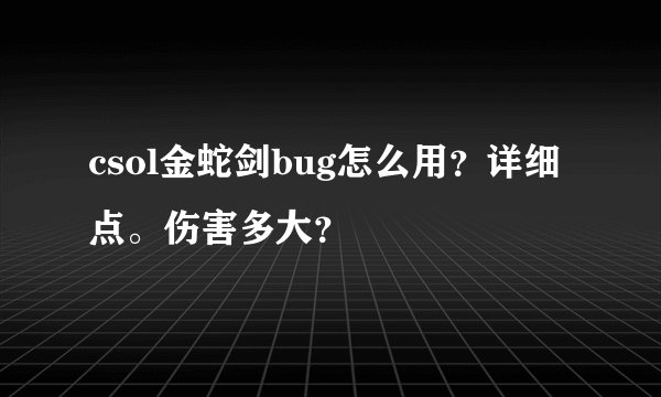 csol金蛇剑bug怎么用？详细点。伤害多大？