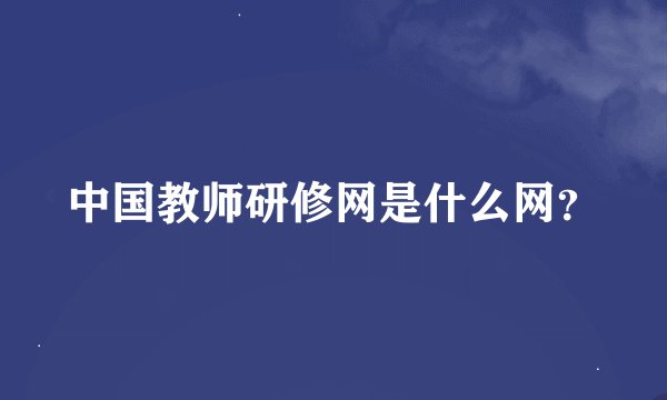 中国教师研修网是什么网？