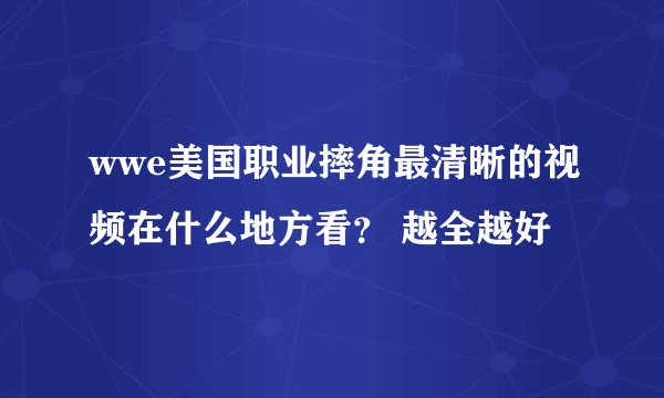 wwe美国职业摔角最清晰的视频在什么地方看？ 越全越好