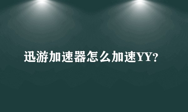 迅游加速器怎么加速YY？