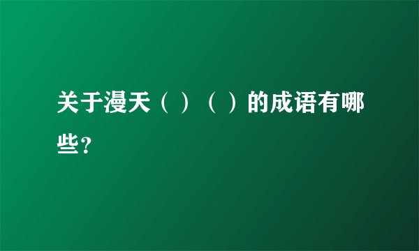 关于漫天（）（）的成语有哪些？