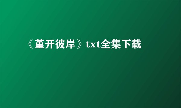 《堇开彼岸》txt全集下载