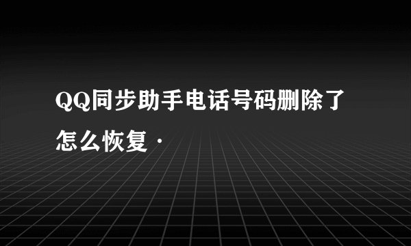 QQ同步助手电话号码删除了怎么恢复·