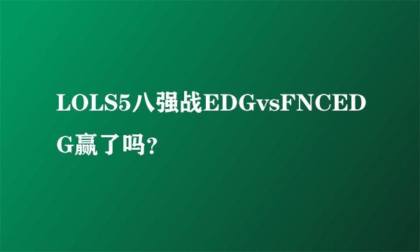 LOLS5八强战EDGvsFNCEDG赢了吗？