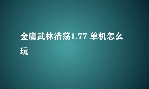金庸武林浩荡1.77 单机怎么玩
