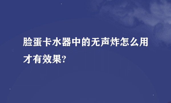 脸蛋卡水器中的无声炸怎么用才有效果?