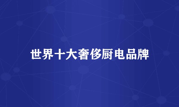 世界十大奢侈厨电品牌