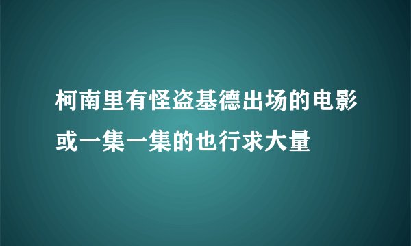 柯南里有怪盗基德出场的电影或一集一集的也行求大量