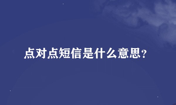 点对点短信是什么意思？