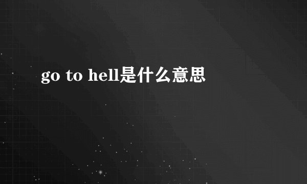 go to hell是什么意思