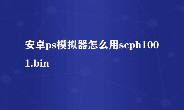 安卓ps模拟器怎么用scph1001.bin