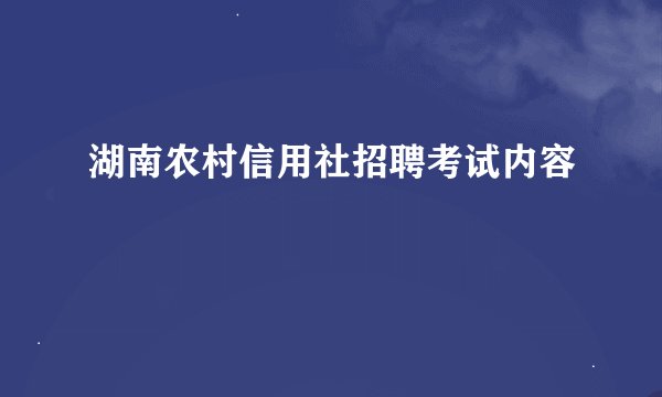 湖南农村信用社招聘考试内容