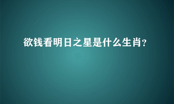 欲钱看明日之星是什么生肖？