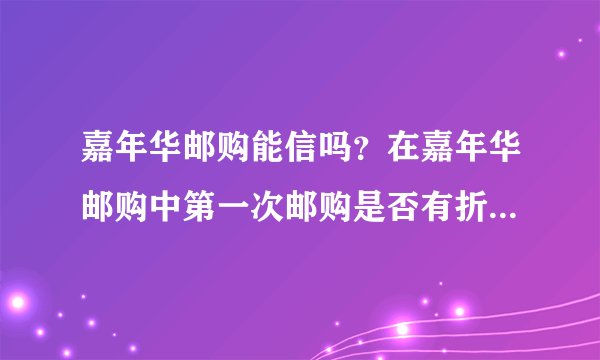嘉年华邮购能信吗？在嘉年华邮购中第一次邮购是否有折扣？发货会不会很慢？我是福建宁德的大约要多久？