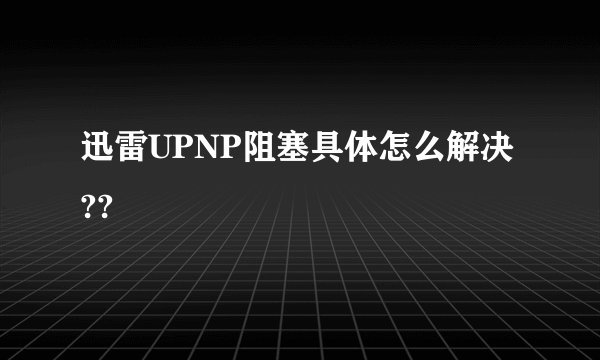 迅雷UPNP阻塞具体怎么解决??