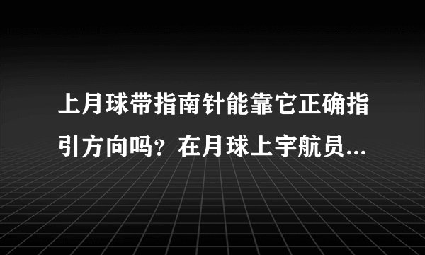 上月球带指南针能靠它正确指引方向吗？在月球上宇航员怎么辨别方向