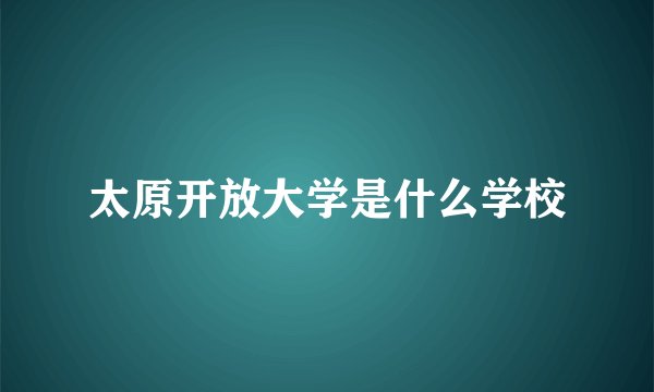 太原开放大学是什么学校