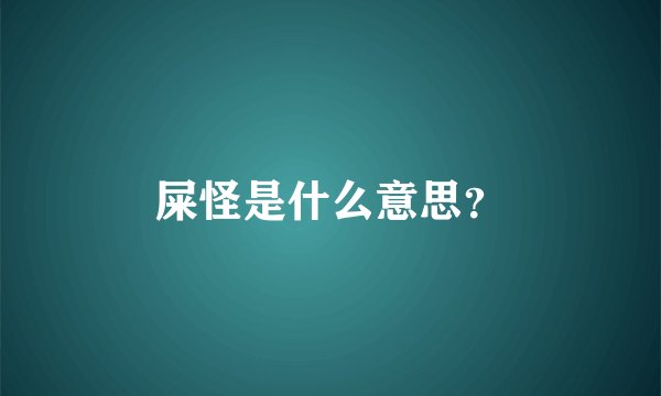 屎怪是什么意思？