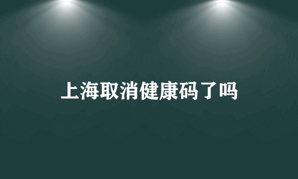 上海取消健康码了吗