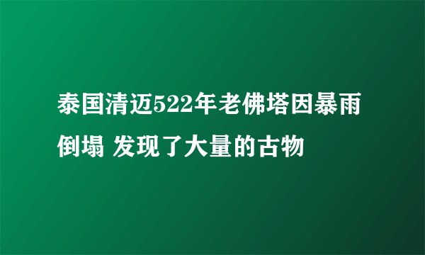 泰国清迈522年老佛塔因暴雨倒塌 发现了大量的古物