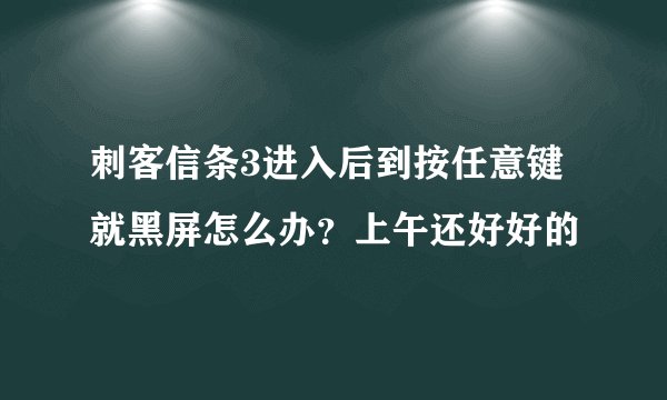 刺客信条3进入后到按任意键就黑屏怎么办？上午还好好的