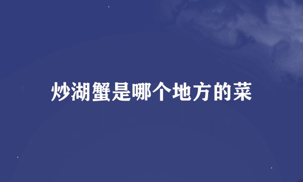 炒湖蟹是哪个地方的菜