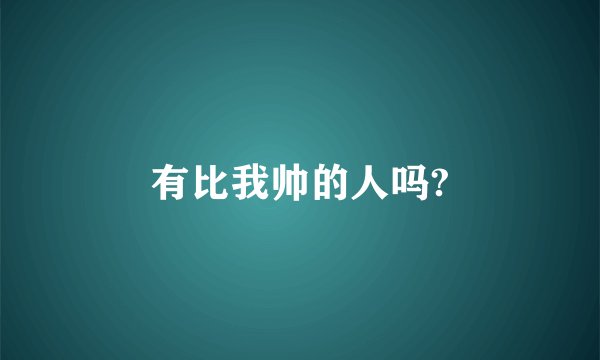 有比我帅的人吗?