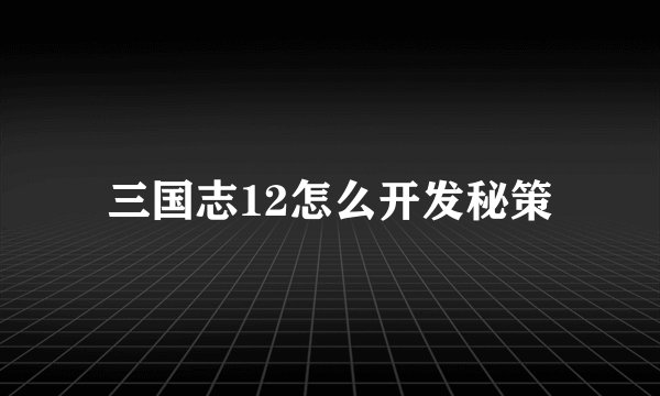 三国志12怎么开发秘策