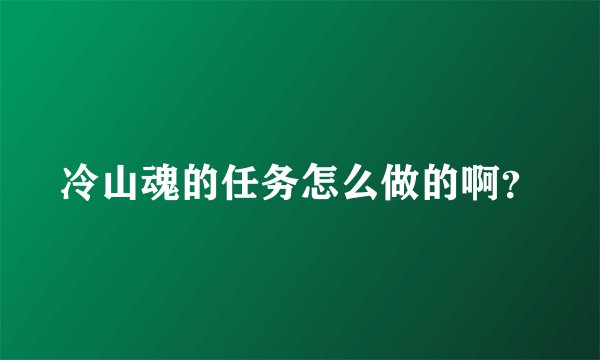 冷山魂的任务怎么做的啊？